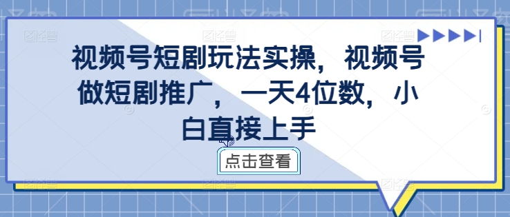 视频号短剧玩法实操，视频号做短剧推广，一天4位数，小白直接上手-搞钱利器