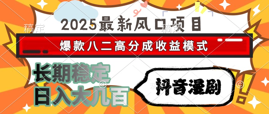 2025最新风口项目 抖音漫剧 爆款八二高分成收益模式 长期稳定日入大几百-搞钱利器