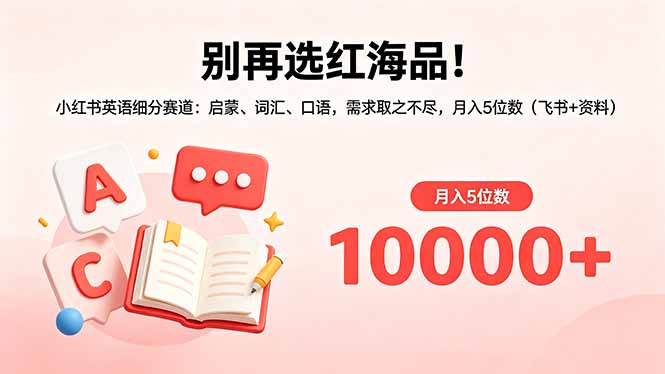别再选红海品！小红书英语细分赛道：启蒙、词汇、口语，需求取之不尽，月入5位数(飞书+资料-搞钱利器