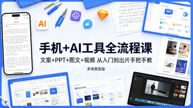 手机+AI工具全流程课，文案+PPT+图文+视频，从入门到出片手把手教，多场景实操-搞钱利器