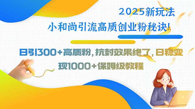 2025新玩法小和尚引流高质创业粉秘诀！日引300+高质粉，抗封效果绝了，…-搞钱利器