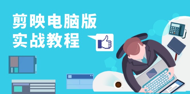 剪映电脑版实战教程，0基础打造短视频剪辑高手，详解功能、工具与实操案例-搞钱利器