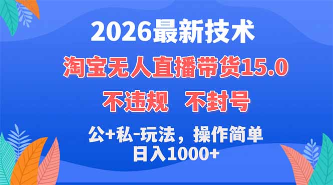 2026最新技术，淘宝无人直播带货15.0，不封号，不违规，公+私玩法，操作简单，日入1000+-搞钱利器