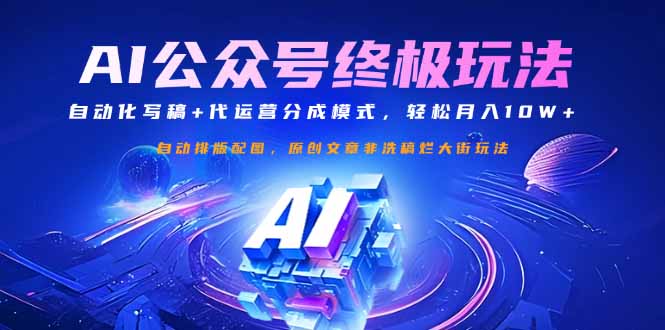 公众号流量主终极玩法：自动化写稿+代运营分成模式，轻松月入10W+-搞钱利器