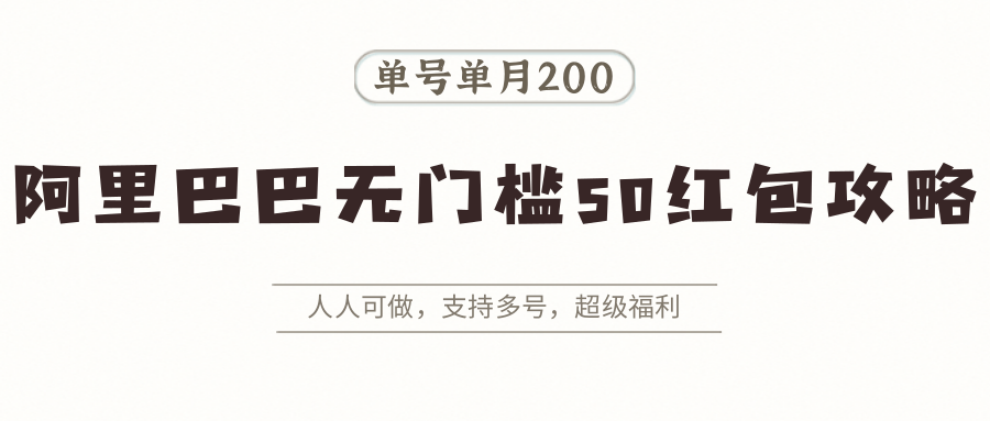 阿里巴巴无门槛50红包攻略，单号单月200。人人可做，支持多号，超级福利-搞钱利器