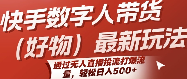 快手数字人带货(好物)最新玩法，通过无人直播投流打爆流量，轻松日入5张-搞钱利器