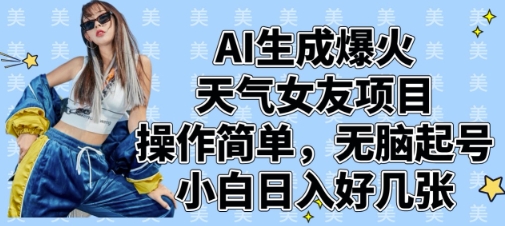 AI生成爆火天气女友项目，操作简单，无脑起号，小白日入好几张-搞钱利器