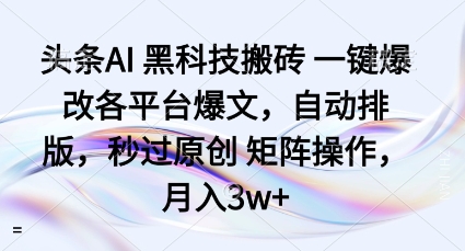 头条AI黑科技搬砖项目一键爆改各平台爆文，自动排版，秒过原创矩阵操作，月入3w+【揭秘】-搞钱利器