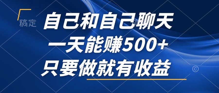 自己和自己聊天，一天能赚500+，只要做就有收益，不可错过的风口项目！-搞钱利器