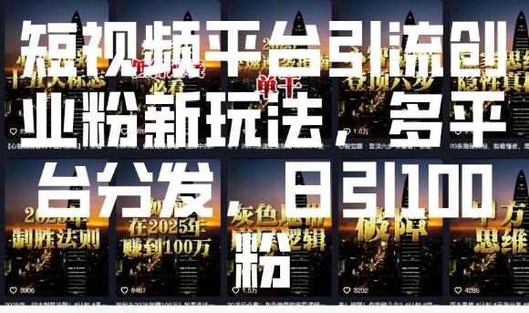 短视频平台引流创业粉新玩法，多平台分发，日引100粉-搞钱利器