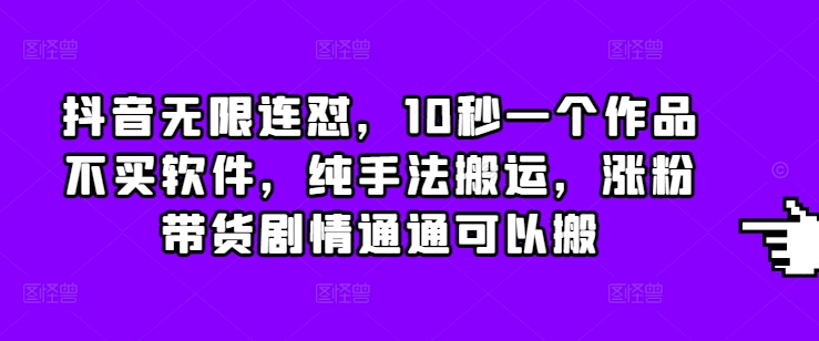 抖音无限连怼，10秒一个作品不买软件，纯手法搬运，涨粉带货剧情通通可以搬-搞钱利器