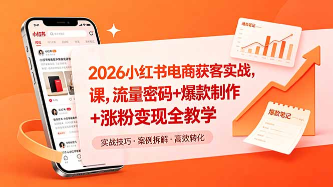2026小红书电商获客实战课，流量密码+爆款制作+涨粉变现全教学-搞钱利器
