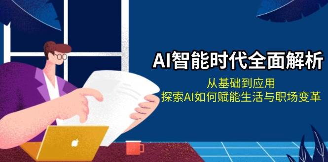 AI智能时代全面解析：从基础到应用，探索AI如何赋能生活与职场变革-搞钱利器