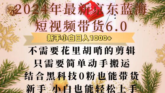 最新京东蓝海短视频带货6.0.不需要花里胡哨的剪辑只需要简单动手搬运结合黑科技0粉也能带货【揭秘】-搞钱利器