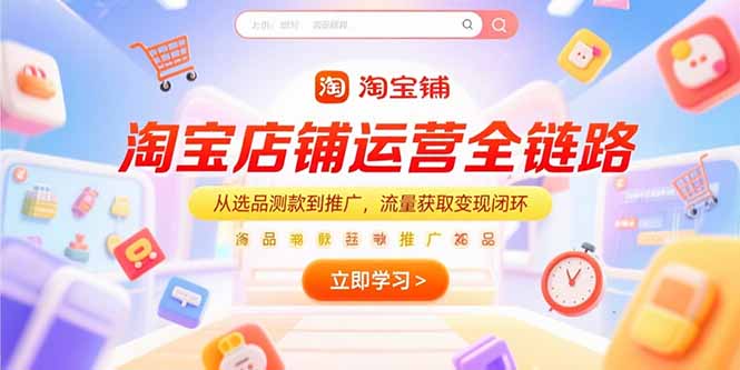 淘宝店铺运营全链路，从选品测款到推广，流量获取变现闭环-搞钱利器