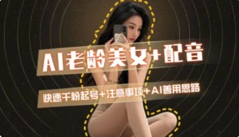 AI老龄美女涨粉+变现_快速千粉起号思路-搞钱利器