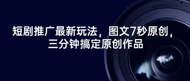 短剧推广最新玩法，图文7秒原创，三分钟搞定原创作品-搞钱利器