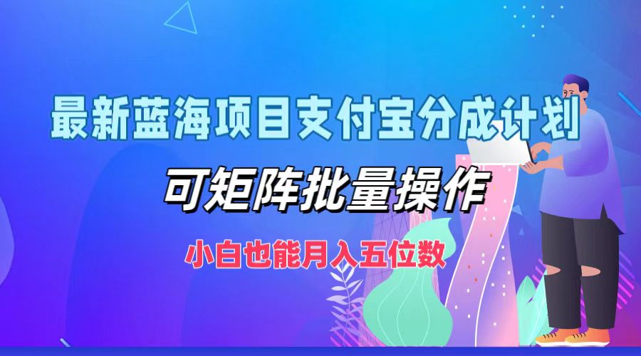 最新蓝海项目支付宝分成计划，可矩阵批量操作，小白也能月入五位数-搞钱利器