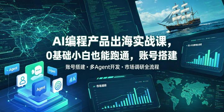 AI编程产品出海实战课，0基础小白也能跑通，账号搭建・多Agent开发・市场调研全流程，月入千刀跨境变现教程(更新)-搞钱利器