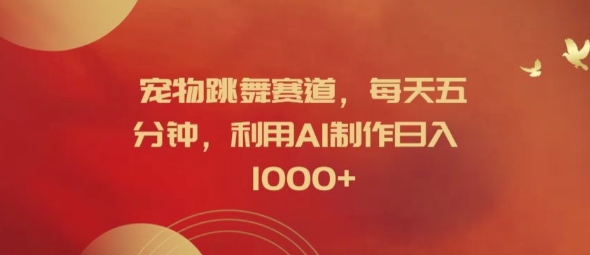 宠物跳舞赛道，每天五分钟，利用AI制作日入1k【揭秘】-搞钱利器