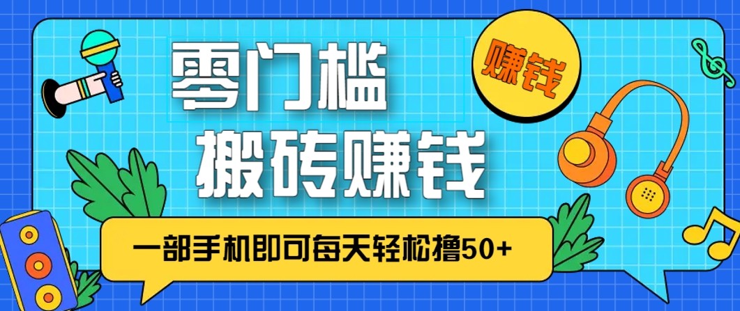 零成本零门槛无脑搬砖赚钱项目，只需一部手机即可每天轻松撸50+-搞钱利器