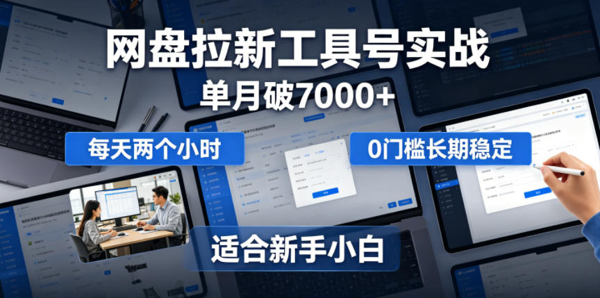 单月破7000+，网盘拉新工具号实战，每天两个小时，0门槛长期稳定，适合新手小白-搞钱利器