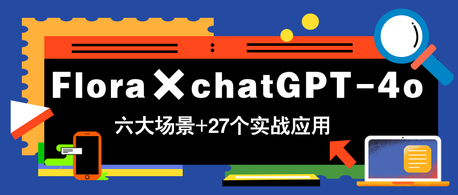 Flora×chatGPT-4o，带你玩转六大场景的27个实战应用，学完立即变现-搞钱利器