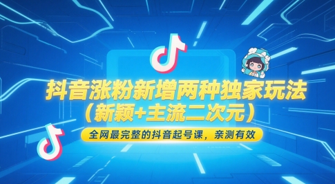 抖音涨粉新增两种独家玩法(新颖+主流二次元)，全网最完整的抖音起号课，亲测有效-搞钱利器