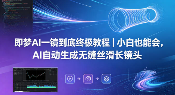 即梦AI一镜到底终极教程｜小白也能会，AI自动生成无缝丝滑长镜头-搞钱利器