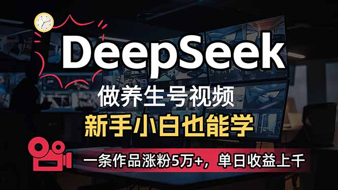 小白用DeepSeek做养生号，一条作品涨粉5万+，单日收益上千-搞钱利器
