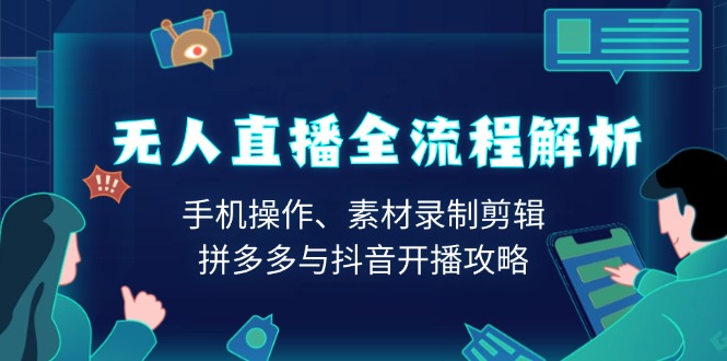 无人直播全流程解析：手机操作、素材录制剪辑、拼多多与抖音开播攻略-搞钱利器