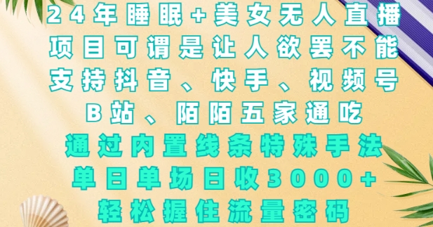 2024年睡眠+美女无人直播，通过内置线条特殊手法，单场日收3k+，轻松握住流量密码【揭秘】-搞钱利器