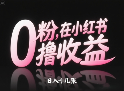 0粉在小红书撸收益，日入几张-搞钱利器