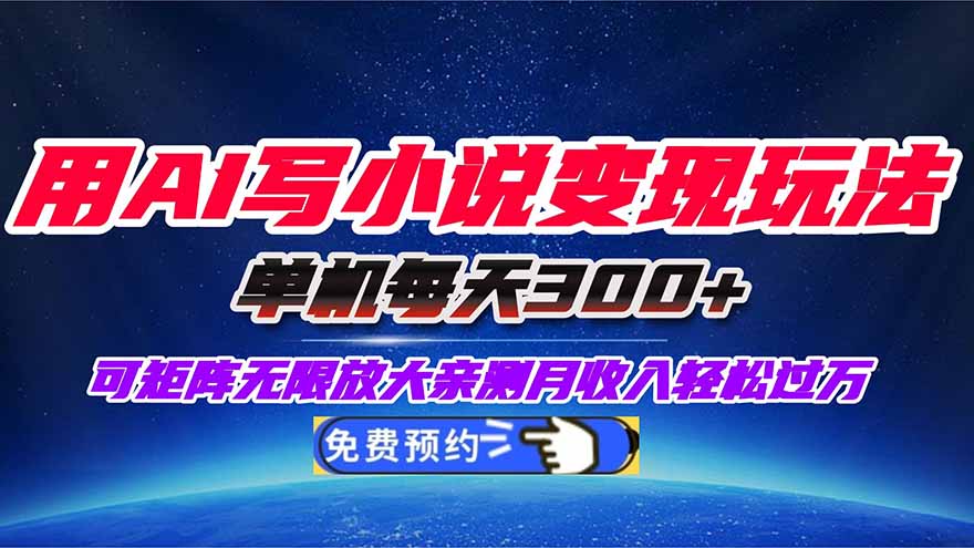 用AI写小说变现玩法,单机每天300+可矩阵无限放大,亲测小白也能轻松月...-搞钱利器