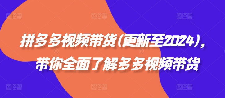 拼多多视频带货(更新至2024)，带你全面了解多多视频带货-搞钱利器