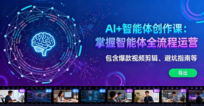 AI+智能体创作课：掌握智能体全流程运营。包含爆款视频剪辑、避坑指南等-搞钱利器