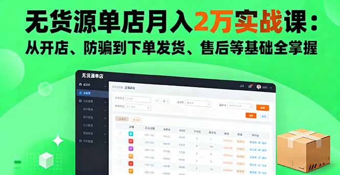 无货源单店月入2万实战课：从开店、防骗到下单发货、售后等基础全掌握-搞钱利器