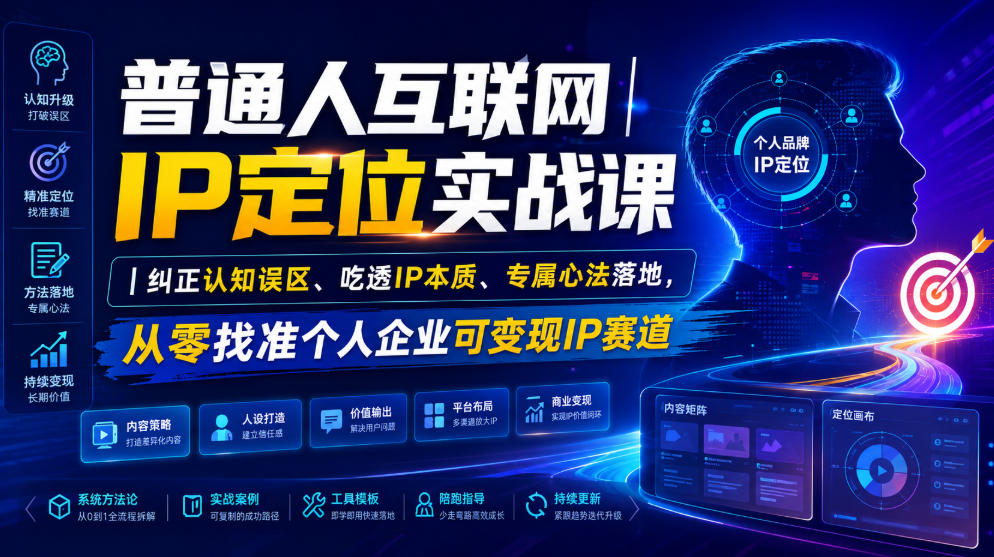 普通人互联网IP定位实战课｜纠正认知误区、吃透IP本质、专属心法落地，从零找准个人企业可变现IP赛道-搞钱利器