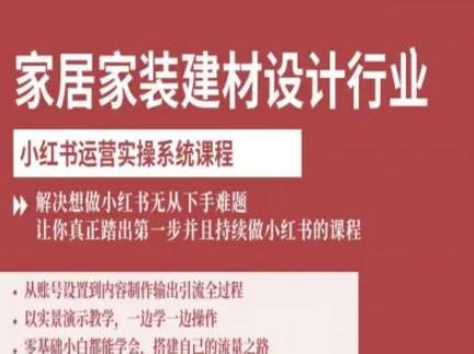 家居家装建材设计行业小红书运营实操系统课程，解决想做小红书无从下手难题让你真正踏出第一步-搞钱利器
