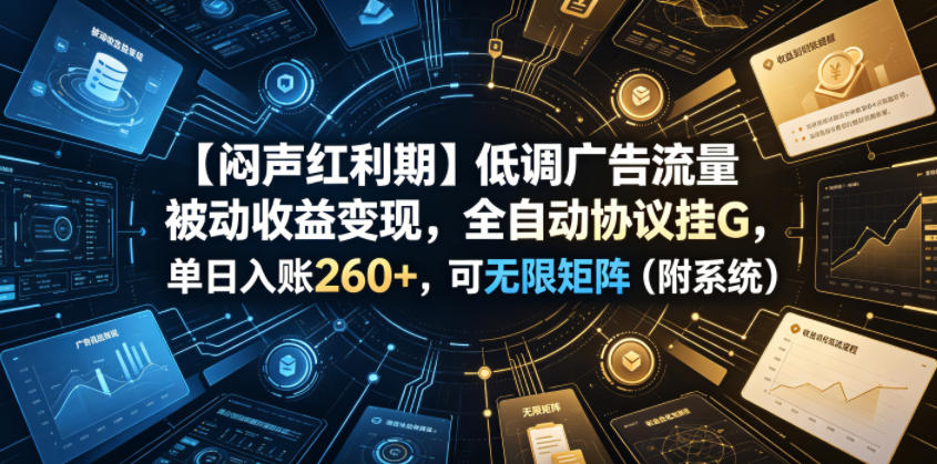 【闷声红利期】低调广告流量被动收益变现，全自动协议挂G，单日入账260+，可无限矩阵(附系统)【揭秘】-搞钱利器