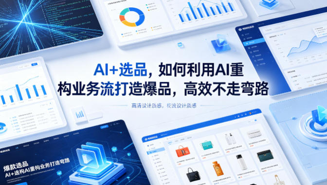 AI+选品，如何利用AI重构业务流打造爆品，高效不走弯路-搞钱利器