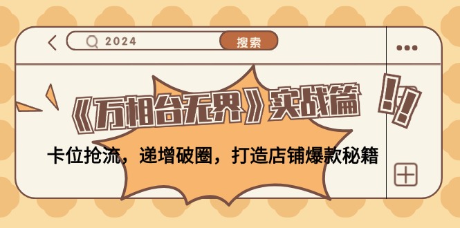 《万相台无界》实战篇：卡位抢流，递增破圈，打造店铺爆款秘籍-无水印-搞钱利器