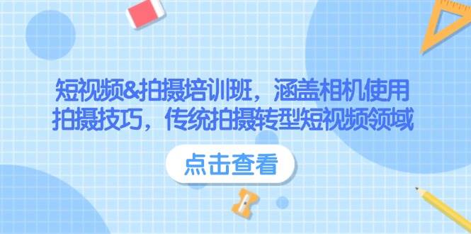 短视频&拍摄培训班，涵盖相机使用、拍摄技巧，传统拍摄转型短视频领域-搞钱利器