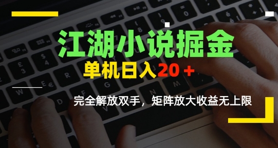 江湖小说掘金，单机日入10-20+，全自动软件操作，完全解放双手，矩阵放大收益无上限-搞钱利器