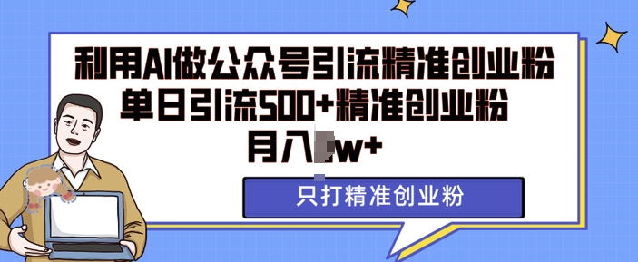 利用AI矩阵做公众号引流精准创业粉，单日引流500+精准创业粉，月入过w【揭秘】-搞钱利器