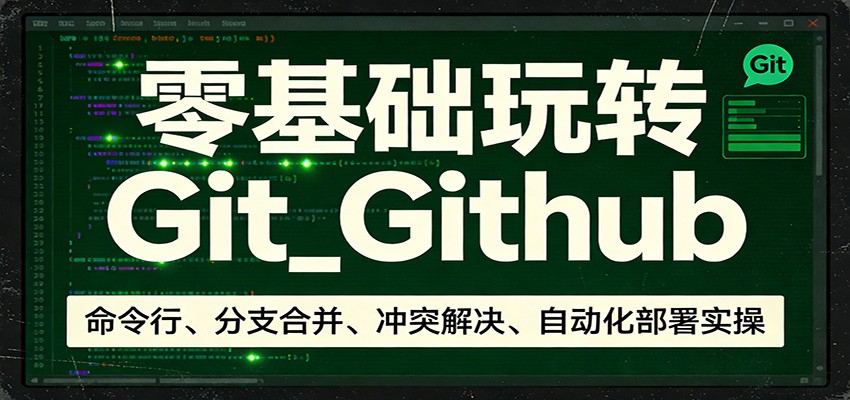 零基础玩转Git_Github：命令行、分支合并、冲突解决、自动化部署实操-搞钱利器