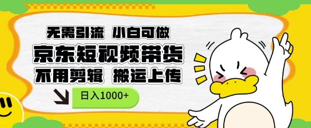 无需引流，小白可做，京东短现频带货，不用剪辑，搬运上传，日入1k【揭秘】-搞钱利器