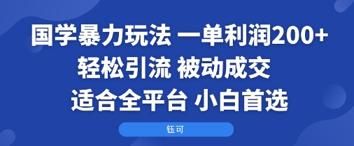 国学暴力玩法：一单利润2张+轻松引流 被动成交  适合全平台   小白首选-搞钱利器