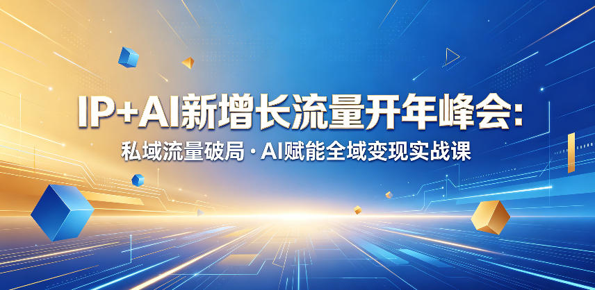IP+AI新增长流量开年峰会：私域流量破局・AI赋能全域变现实战课-搞钱利器