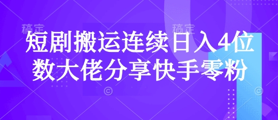 短剧搬运连续日入4位数大佬分享快手零粉爆单经验-搞钱利器